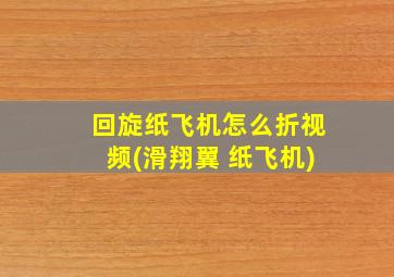 回旋纸飞机怎么折视频(滑翔翼 纸飞机)